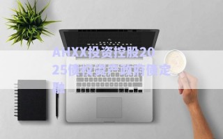 AHXX投資控股2025債權(quán)資產(chǎn)政府債定融 AHXX投資控股2025債權(quán)資產(chǎn)政府債定融