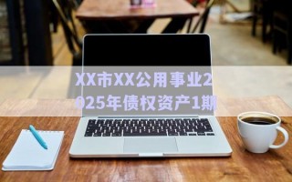 XX市XX公用事業(yè)2025年債權資產(chǎn)1期 XX市XX公用事業(yè)2025年債權資產(chǎn)1期