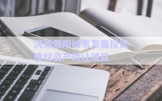 河南滎陽(yáng)城市發(fā)展投資債權(quán)資產(chǎn)轉(zhuǎn)讓項(xiàng)目