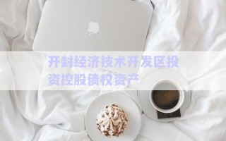 開封經(jīng)濟技術開發(fā)區(qū)投資控股債權資產(chǎn)