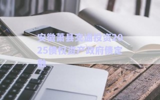 安徽蕭縣交通投資2025債權(quán)資產(chǎn)政府債定融 安徽蕭縣交通投資2025債權(quán)資產(chǎn)政府債定融