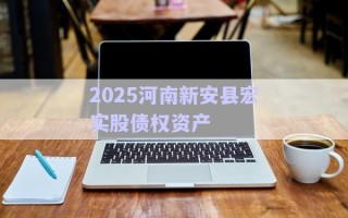 2025河南新安縣宏實股債權(quán)資產(chǎn) 2025河南新安縣宏實股債權(quán)資產(chǎn)