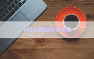 HNJZ債權(quán)轉(zhuǎn)讓項(xiàng)目 HNJZ債權(quán)轉(zhuǎn)讓項(xiàng)目