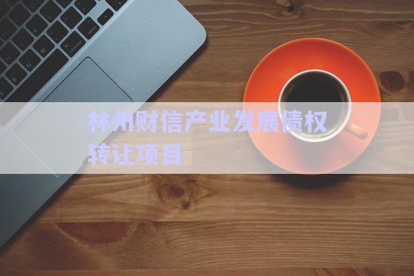 林州財信產(chǎn)業(yè)發(fā)展債權(quán)轉(zhuǎn)讓項(xiàng)目-第1張圖片-政信固收網(wǎng)