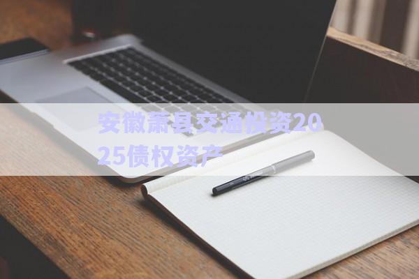 安徽蕭縣交通投資2025債權資產-第1張圖片-政信固收網(wǎng)