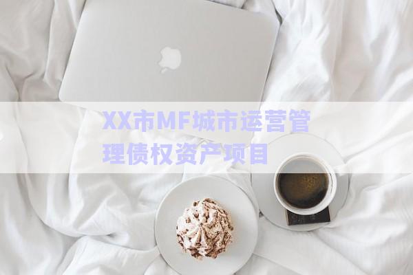 XX市MF城市運(yùn)營管理債權(quán)資產(chǎn)項目-第1張圖片-政信固收網(wǎng)