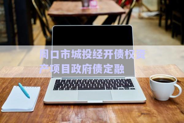 周口市城投經(jīng)開債權(quán)資產(chǎn)項(xiàng)目政府債定融-第1張圖片-政信固收網(wǎng)