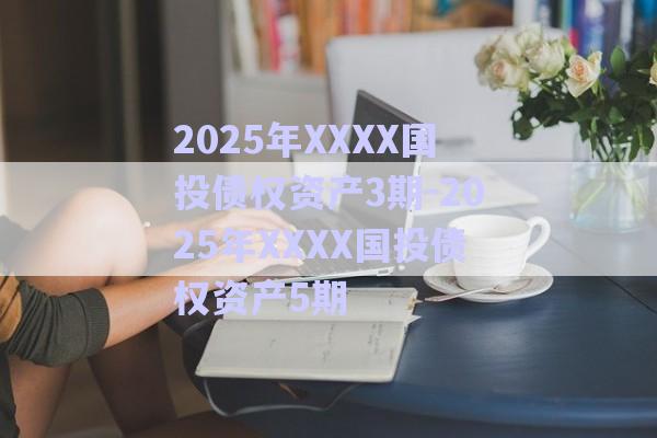 2025年XXXX國投債權(quán)資產(chǎn)3期-2025年XXXX國投債權(quán)資產(chǎn)5期-第1張圖片-政信固收網(wǎng)