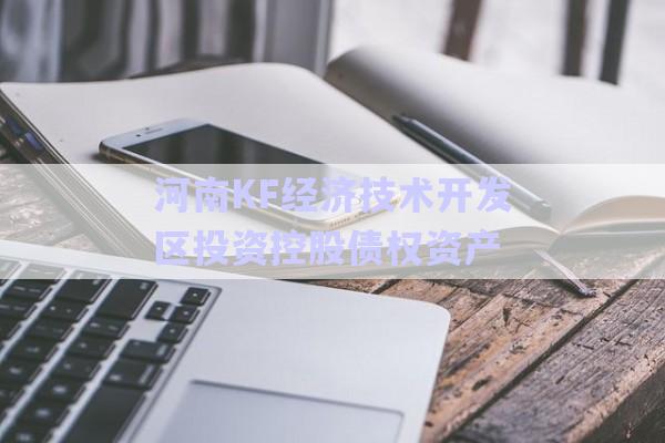 河南KF經(jīng)濟(jì)技術(shù)開(kāi)發(fā)區(qū)投資控股債權(quán)資產(chǎn)-第1張圖片-政信固收網(wǎng)
