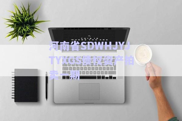 河南省SDWHJYJTYXGS債權資產(chǎn)拍賣一期-第1張圖片-政信固收網(wǎng)