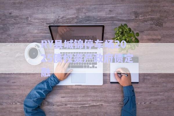 RY縣城錦停車場(chǎng)2025債權(quán)資產(chǎn)政府債定融-第1張圖片-政信固收網(wǎng)