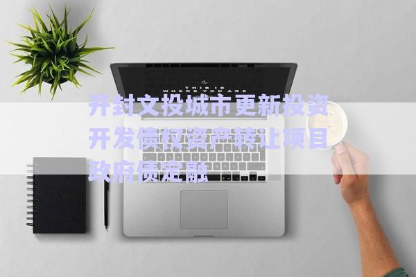 開封文投城市更新投資開發(fā)債權資產轉讓項目政府債定融-第1張圖片-政信固收網