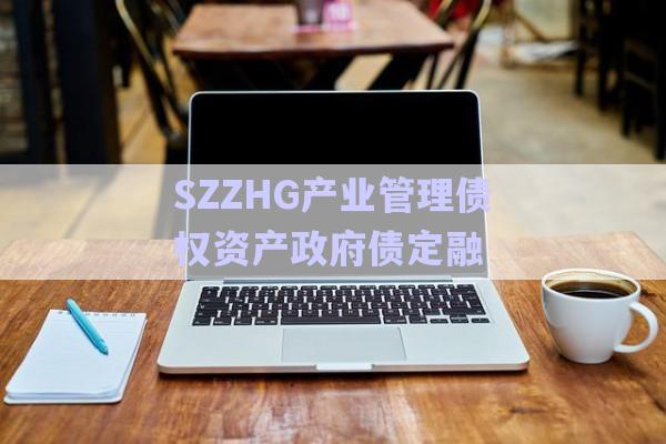 SZZHG產(chǎn)業(yè)管理債權(quán)資產(chǎn)政府債定融-第1張圖片-政信固收網(wǎng)