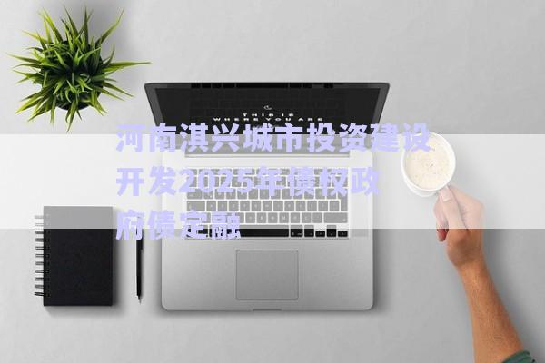 河南淇興城市投資建設(shè)開發(fā)2025年債權(quán)政府債定融-第1張圖片-政信固收網(wǎng)