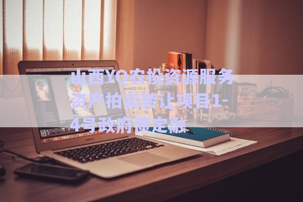 山西YQ農(nóng)投資源服務(wù)資產(chǎn)拍賣轉(zhuǎn)讓項(xiàng)目1-4號政府債定融-第1張圖片-政信固收網(wǎng)