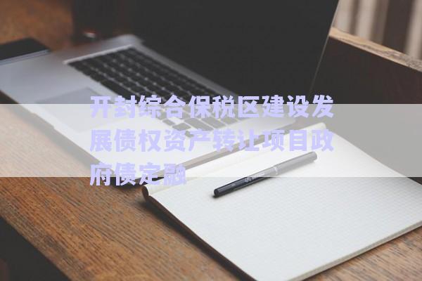 開封綜合保稅區(qū)建設發(fā)展債權資產轉讓項目政府債定融-第1張圖片-政信固收網