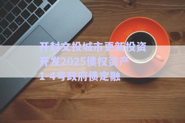 開封文投城市更新投資開發(fā)2025債權(quán)資產(chǎn)1-4號政府債定融-第1張圖片-政信固收網(wǎng)
