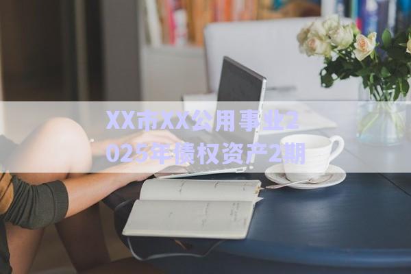 XX市XX公用事業(yè)2025年債權(quán)資產(chǎn)2期-第1張圖片-政信固收網(wǎng)